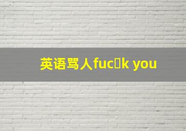 英语骂人fuc k you